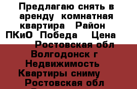 Предлагаю снять в аренду 1комнатная квартира › Район ­ ПКиО “Победа“ › Цена ­ 8 000 - Ростовская обл., Волгодонск г. Недвижимость » Квартиры сниму   . Ростовская обл.,Волгодонск г.